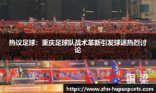 热议足球：重庆足球队战术革新引发球迷热烈讨论
