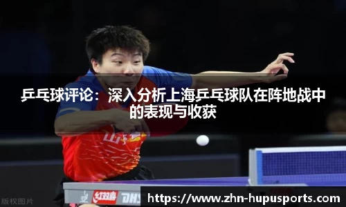 乒乓球评论：深入分析上海乒乓球队在阵地战中的表现与收获