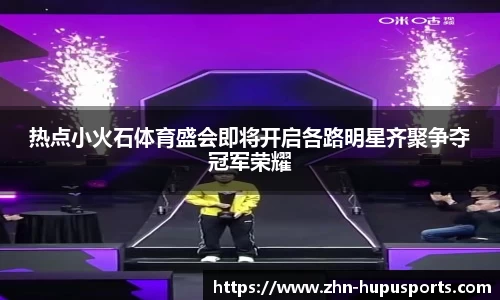 热点小火石体育盛会即将开启各路明星齐聚争夺冠军荣耀