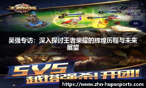 吴强专访：深入探讨王者荣耀的辉煌历程与未来展望