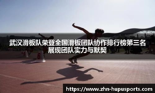 武汉滑板队荣登全国滑板团队协作排行榜第三名展现团队实力与默契
