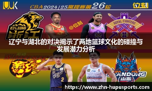 辽宁与湖北的对决揭示了两地篮球文化的碰撞与发展潜力分析