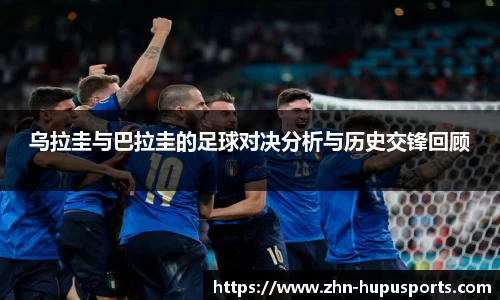 乌拉圭与巴拉圭的足球对决分析与历史交锋回顾