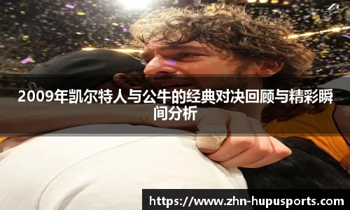 2009年凯尔特人与公牛的经典对决回顾与精彩瞬间分析