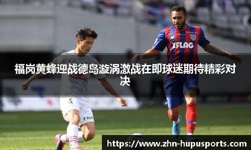 福岗黄蜂迎战德岛漩涡激战在即球迷期待精彩对决